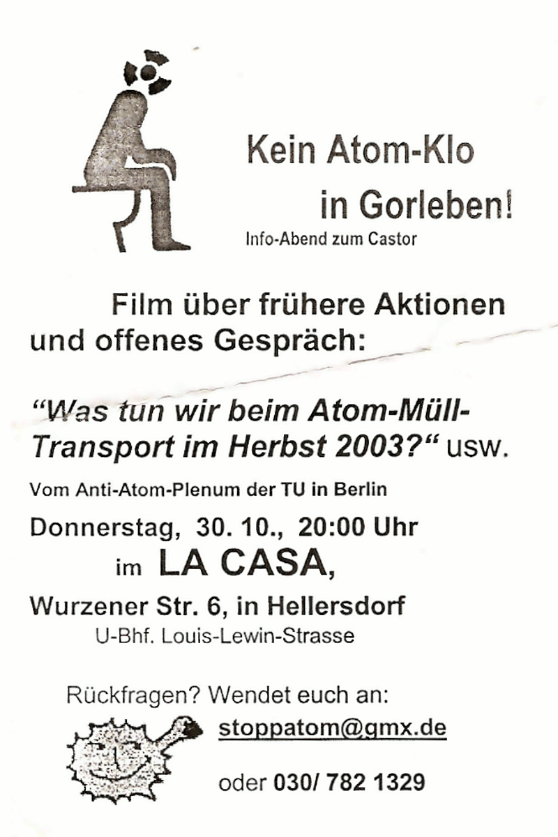 Kein Atom-Klo in Gorleben!, U-Bhf. Louis-Lewin-Strasse, Vom Anti-Atom-Plenum der TU in Berlin, "Was tun wir beim Atom-Müll-Transport im Herbst 2003?" usw., Film über frühere Aktionen und offenes Gespräch: - at La Casa - Berlin (Hellersdorf) - Oct 30, 2003